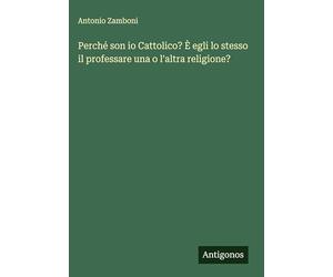 Perché son io Cattolico? È egli lo stesso il professare una o l'altra religione?