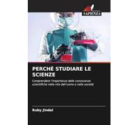 PERCHÉ STUDIARE LE SCIENZE: Comprendere l'importanza delle conoscenze scientifiche nella vita dell'uomo e nella società