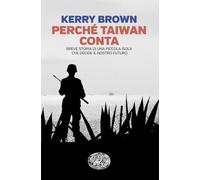 Perché Taiwan conta. Breve storia di una piccola isola che decide il nostro futuro