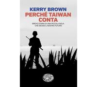 Perché Taiwan conta. Breve storia di una piccola isola che decide il nostro futuro