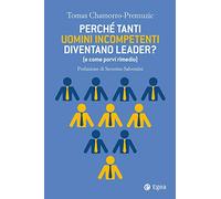 Perché tanti uomini incompetenti diventano leader? (e come porvi rimedio)