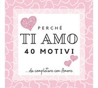 PERCHÉ TI AMO | 40 motivi da completare con AMORE: Album di memoria da compilare per dirgli TI AMO | Spazi per scrivere, disegnare, attaccare foto... ... un anniversario di matrimonio, Natale...