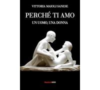 Perché ti amo. Un uomo, una donna - Maioli Sanese Vittoria