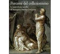 Percorsi del collezionismo. Le tappe di una raccolta: da Mantegna a Natalija Goncarova