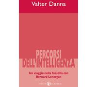 Percorsi dell'intelligenza. Un viaggio nella filosofia con Bernard Lonerga...