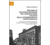 Percorsi di ricentralizzazione del regionalismo italiano nella giurisprudenza costituzionale. Tra tutela di valori fondamentali, esigenze strategiche...