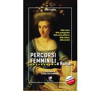 Percorsi femminili a Roma. Sulle tracce delle protagoniste della storia dell'arte, della cultura, della società. Ediz. italiana e inglese