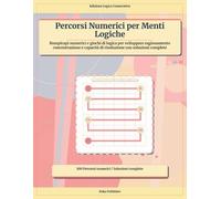 Percorsi Numerici per Menti Logiche: Rompicapi numerici e giochi di logica per sviluppare ragionamento concentrazione e capacità di risoluzione con soluzioni complete