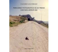 Percorso Fotografico Di Un Treno Che Non Arrivò Mai - Calogero Luigi Ferraro