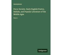 Percy Society. Early English Poetry, Ballads, and Popular Literature of the Middle Ages: Vol. 6