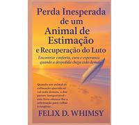 Perda Inesperada de um Animal de Estimação e Recuperação do Luto: Encontrar conforto, cura e esperança quando a despedida chega cedo demais
