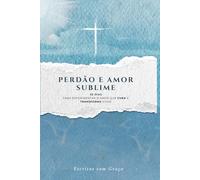 Perdão e Amor Sublime: Devocional: 30 dias para experimentar o amor que cura e transforma vidas