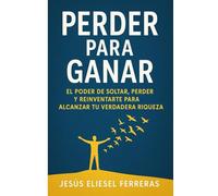 PERDER PARA GANAR: El poder de soltar, perder y reinventarte para alcanzar tu verdadera riqueza