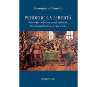 Perdere la libertà. Patologie delle istituzioni politiche dai tiranni di Atene al XX Secolo