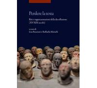 Perdere la testa. Riti e rappresentazioni della decollazione (XV-XIX secolo)