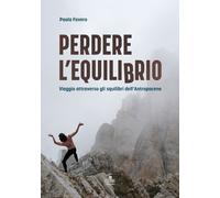 Perdere l'equilibrio. Viaggio attraverso gli squilibri dell'Antropocene - ...
