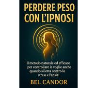 PERDERE PESO CON L'IPNOSI: Il metodo naturale ed efficace per controllare le voglie anche quando si lotta contro lo stress e l'ansia!