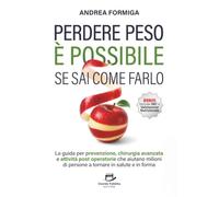 Perdere peso è possibile se sai come farlo: La guida per prevenzione, chirurgia avanzata e attività post operatorie che aiutano milioni di persone a tornare in salute e in forma