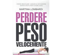 Perdere Peso Velocemente: Come Bruciare i Grassi e Dimagrire Senza Dieta per Vivere Sani