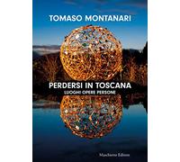 Perdersi in Toscana. Luoghi opere persone: guida