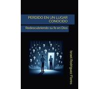 PERDIDO EN UN LUGAR CONOCIDO: Redescubriendo su fe en Dios