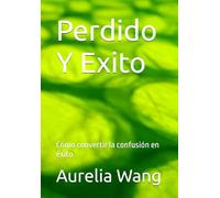 Perdido Y Exito: Cómo convertir la confusión en éxito