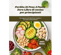 PERDITA DI PESO A PUNTO ZERO Libro di cucina per principianti: Una mappa per principianti per mangiare a zero punti in modo delizioso