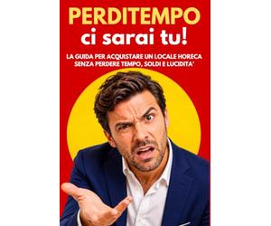 Perditempo ci sarai tu!: Una pratica guida per concludere trattative di compravendita nel mondo horeca, vittoriosamente. Dalla parte di chi compra.