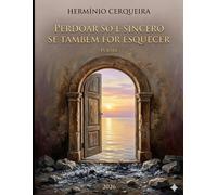 PERDOAR SÓ É REAL SE FOR TAMBÉM ESQUECER: Poemas em prosa, sonetos e meditação humanista sobre culpa, reparação, amor, memória e libertação