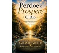 Perdoe e Prospere: O Rio: Rompendo as barreiras invisíveis entre o seu coração e a verdadeira prosperidade