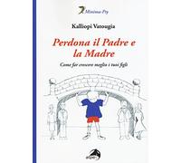 Perdona il padre e la madre. Come far crescere meglio i tuoi figli