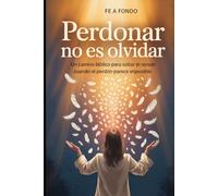 Perdonar No Es Olvidar: Un camino bíblico paso a paso para soltar el rencor cuando el daño fue profundo y el perdón parece imposible