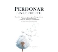 Perdonar sin perderte.: Ejercicios prácticos para aprender a perdonar, soltar el resentimiento y sanar sin renunciar a tus límites. Un enfoque práctico basado en psicología.