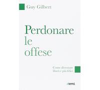 Perdonare le offese. Come diventare liberi e più felici