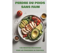 Perdre du Poids Sans Faim : 100 Recettes Délicieuses pour les Personnes en Surpoids: Le guide cuisine des personnes en surpoids qui veulent changer leur vie