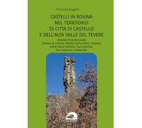 Perduti nel tempo. Castelli in rovina nel territorio di Città di Castello e dell’Alta Valle del Tevere. Comuni di Citerna, Monte Santa Maria Tiberina, Pieve Santo Stefano, San Giustino, San Sepol...