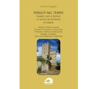 Perduti nel tempo. Castelli, torri e fortilizi in rovina nel territorio di Gubbio. Comuni di Cantiano, Costacciaro, Frontone, Gubbio seconda parte, ... Serra Sant’Abbondio, Umbertide (Vol. 2/2)
