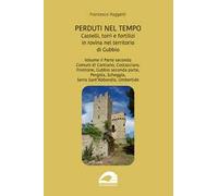 Perduti nel tempo. Castelli, torri e fortilizi in rovina nel territorio di Gubbio. Vol. 2/2: Comuni di Cantiano, Costacciaro, Frontone, Gubbio seconda parte, Pergola, Scheggia, Serra Sant’Abbondi...