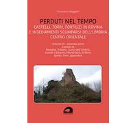 Perduti nel tempo. Castelli, torri, fortilizi in rovina e insediamenti scomparsi dell'Umbria centro orientale. Vol. 6/2: Comuni di Bevagna, Foligno, Giano dell'Umbria, Gualdo Cattaneo, Montefalco...