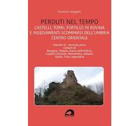 Perduti nel tempo. Castelli, torri, fortilizi in rovina e insediamenti scomparsi dell'Umbria centro orientale. Comuni di Bevagna, Foligno, Giano ... Cattaneo, Montefalco, Sellano, ... (Vol. 6/2)