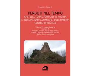 Perduti nel tempo. Castelli, torri, fortilizi in rovina e insediamenti scomparsi dell'Umbria centro orientale. Vol. 6/2: Comuni di Bevagna, Foligno, Giano dell'Umbria, Gualdo Cattaneo, Montefalco...