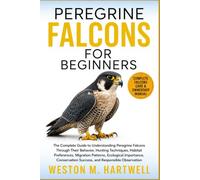 PEREGRINE FALCONS FOR BEGINNERS: The Complete Guide to Understanding Peregrine Falcons Through Their Behavior, Hunting Techniques, Habitat ... Success, and Responsible Observation