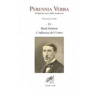 Perennia verba. Il deposito sacro della tradizione. Vol. 13: Réné Guénon. L'influenza del centro