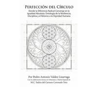 Perfección del Círculo: Donde la Diferencia Radical Converge en la Igualdad Absoluta: Ontología de la Resiliencia, Disciplina y el Retorno a la Dignidad Humana