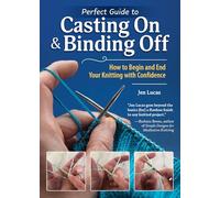 Perfect Guide to Casting on & Binding Off: How to Begin and End Your Knitting With Confidence