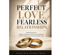 Perfect Love. Fearless Relationships.: A Biblical Guide for Healthy Singleness, Christ-Centered Dating, Godly Engagement, and Covenant Marriage.