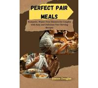 PERFECT PAIR MEALS: Romantic, Waste-Free Dinners for Couples with Easy and Delicious Two-Serving Recipes