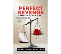 Perfect Revenge And How To Achieve It: How To Get Revenge On Your Enemies Without Getting Your Hands Dirty-And Come Out Winning In The Process