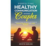 Perfecting Healthy Communication Between Couples: Leading to Deeper Connection and Intimacy by Improving Listening Skills and Conflict Resolution