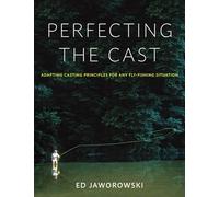 Perfecting the Cast: Adapting Casting Principles for Any Fly-fishing Situation